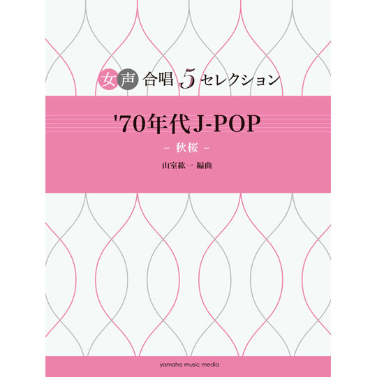 女声合唱 5セレクション / '70年代 J-POP -秋桜- 【YAMAHA MUSIC MEDIA】